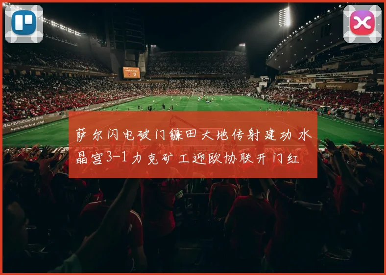 萨尔闪电破门镰田大地传射建功 水晶宫3-1力克矿工迎欧协联开门红