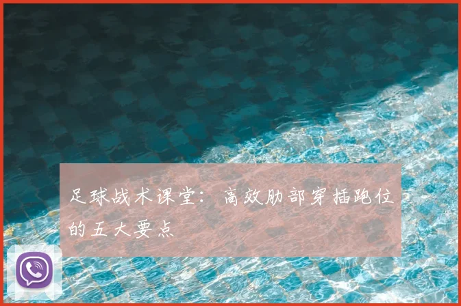 足球战术课堂:高效肋部穿插跑位的五大要点
