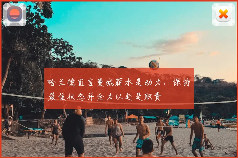哈兰德直言曼城薪水是动力，保持最佳状态并全力以赴是职责