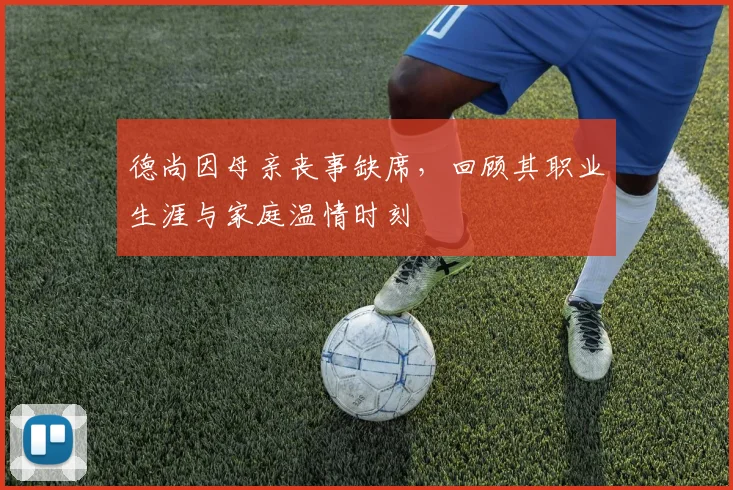 德尚因母亲丧事缺席，回顾其职业生涯与家庭温情时刻