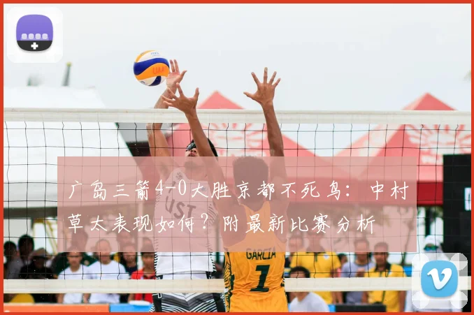 广岛三箭4-0大胜京都不死鸟:中村草太表现如何?附最新比赛分析