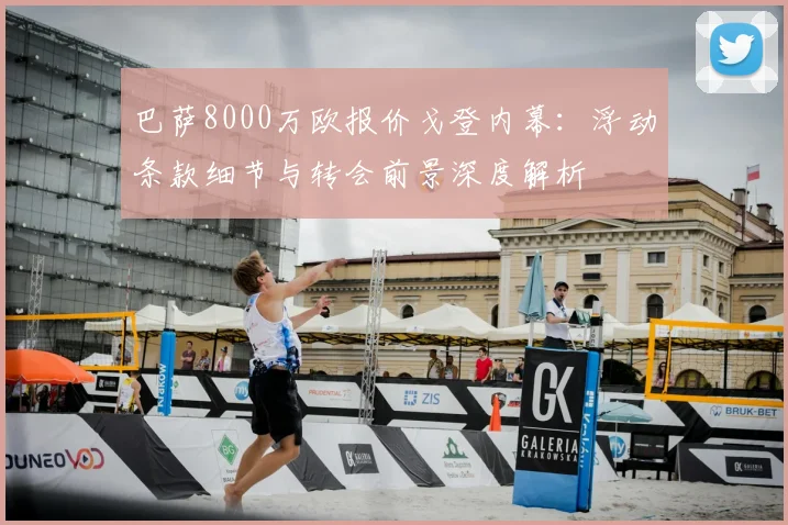 巴萨8000万欧报价戈登内幕:浮动条款细节与转会前景深度解析