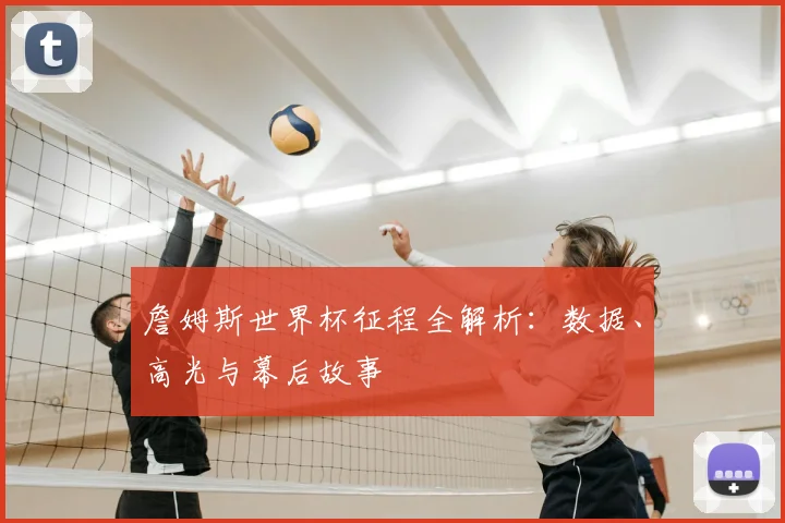 詹姆斯世界杯征程全解析：数据、高光与幕后故事