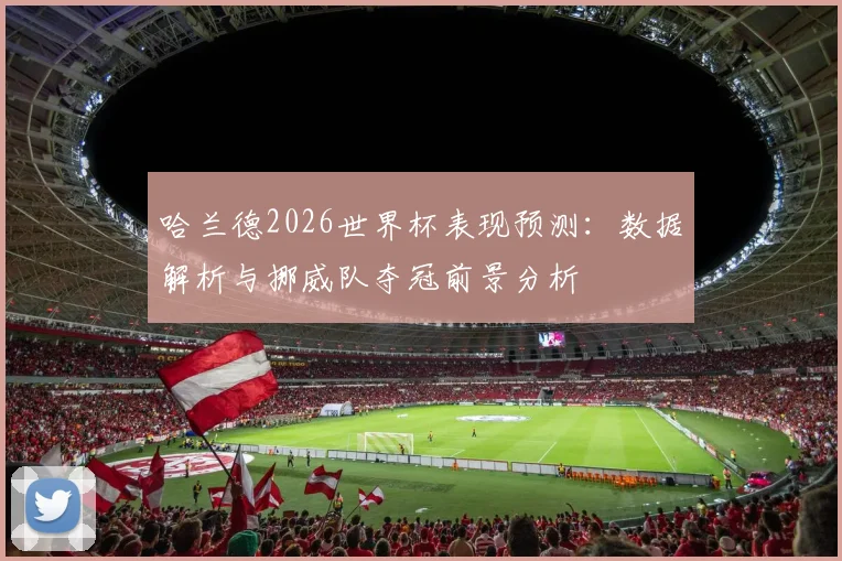 哈兰德2026世界杯表现预测:数据解析与挪威队夺冠前景分析