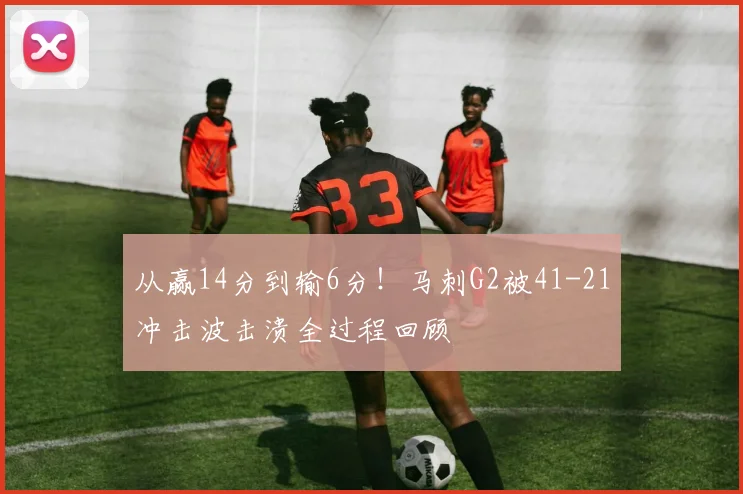 从赢14分到输6分！马刺G2被41-21冲击波击溃全过程回顾