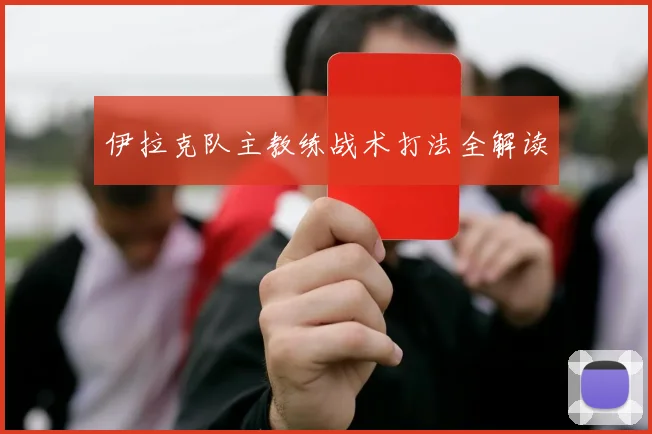 伊拉克队主教练战术打法全解读