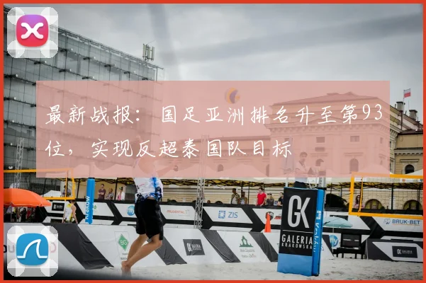 最新战报:国足亚洲排名升至第93位,实现反超泰国队目标