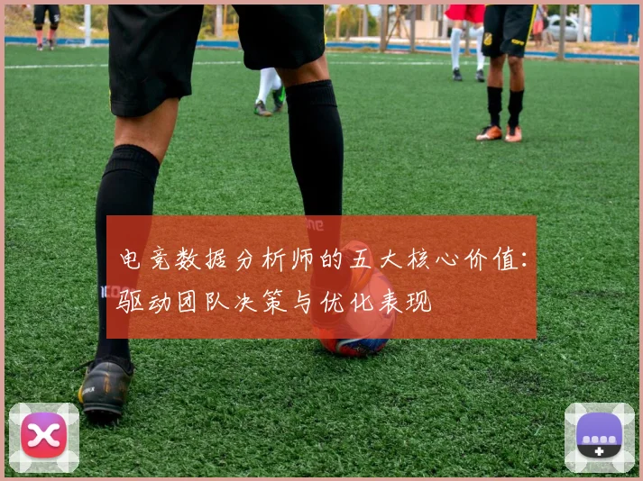 电竞数据分析师的五大核心价值:驱动团队决策与优化表现