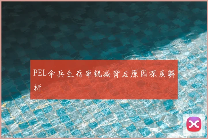 PEL伞兵生存率锐减背后原因深度解析