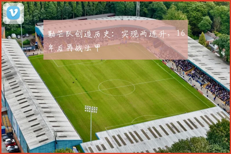 勒芒队创造历史：实现两连升，16年后再战法甲