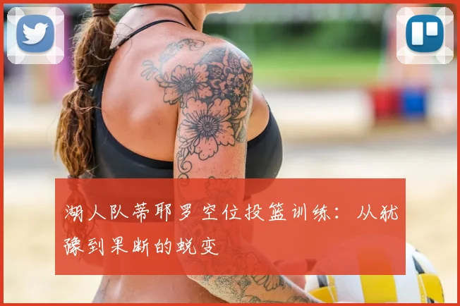 湖人队蒂耶罗空位投篮训练:从犹豫到果断的蜕变