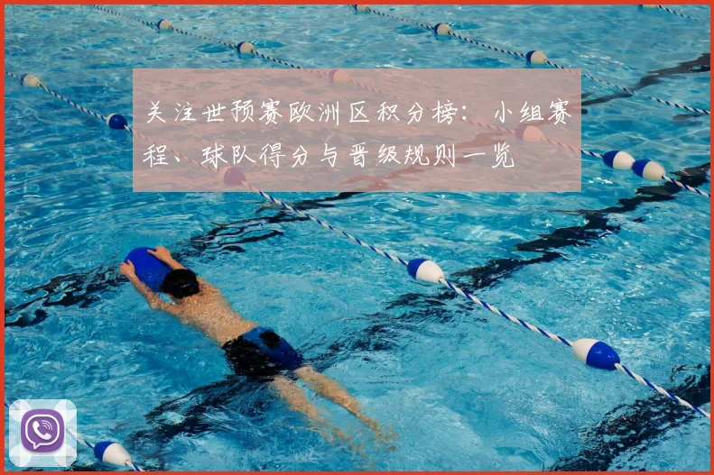 关注世预赛欧洲区积分榜：小组赛程、球队得分与晋级规则一览